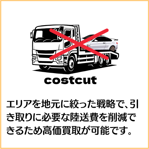 エリアを地元に絞った戦略で、引き取りに必要な陸送費を削減できるため高価買取が可能です。